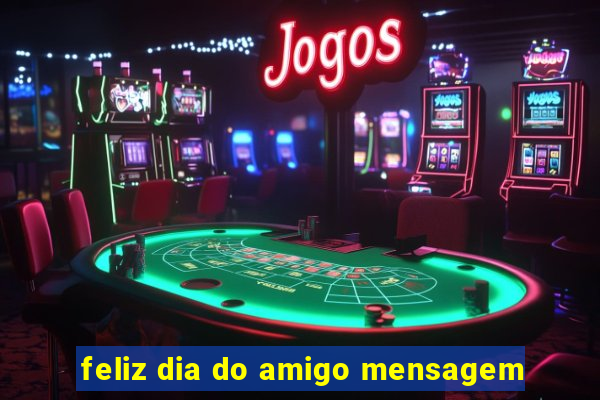 feliz dia do amigo mensagem